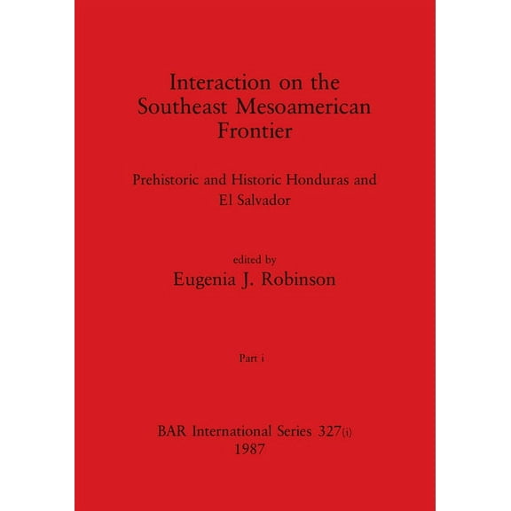 BAR International: Interaction on the Southeast Mesoamerican Frontier, Part i: Prehistoric and Historic Honduras and El Salvador (Paperback)