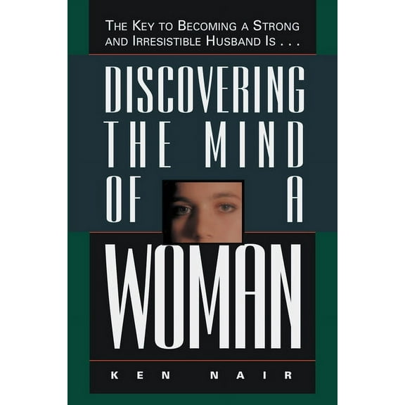 Discovering the Mind of a Woman: The Key to Becoming a Strong and Irresistable Husband Is..., (Paperback)