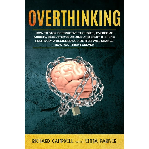 Overthinking How To Stop Destructive Thoughts Overcome Anxiety Declutter Your Mind And Start Thinking Positively A Beginner S Guide That Will Change How You Think Forever Paperback Walmart Com Walmart Com Overthinking How To Stop Destructive Thoughts Overcome Anxiety Declutter Your Mind And Start Thinking Positively A Beginner S Guide That Will Change How You Think Forever Paperback Walmart Com Walmart Com