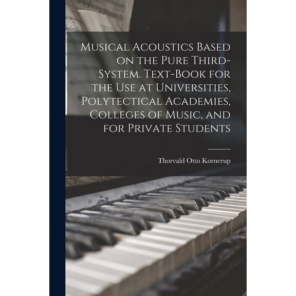 Musical Acoustics Based on the Pure Third-system. Text-book for the use at Universities, Polytectical Academies, Colleges of Music, and for Private Students (Paperback)