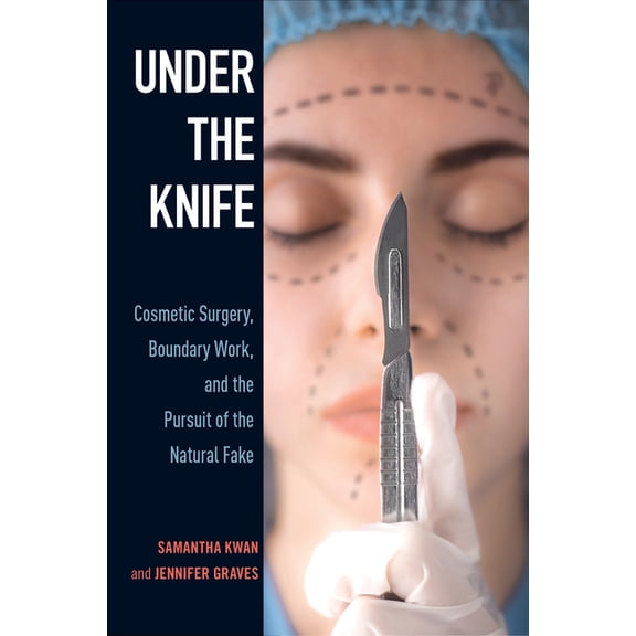Under the Knife : Cosmetic Surgery, Boundary Work, and the Pursuit of the Natural Fake (Hardcover)