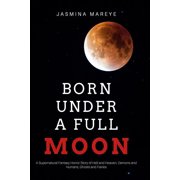 Born Under A Full Moon: A Supernatural Fantasy Horror Story of Hell and Heaven, Demons and Humans, Ghosts and Fairies Prophecy of Doom Volume 1 Paperback 1539402347 9781539402343 Jasmina Mareye