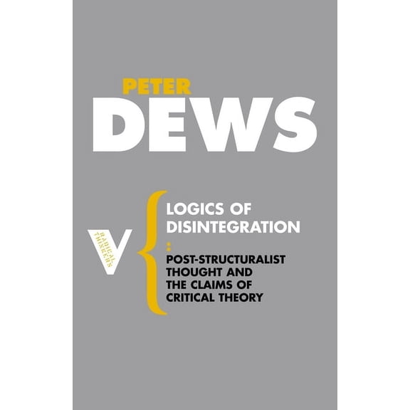Radical Thinkers Logics of Disintegration: Post-Structuralist Thought and the Claims of Critical Theory, Book 17, (Paperback)