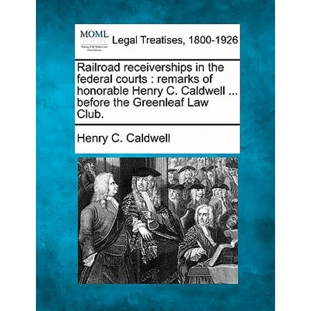 Receiver Ship - Railroad Receiverships in the Federal Courts : Remarks of Honorable Henry C. Caldwell ... Before the Greenleaf Law Club.