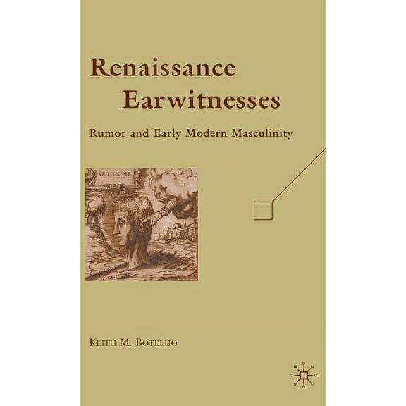 Renaissance Earwitnesses: Rumor and Early Modern Masculinity, (Hardcover)