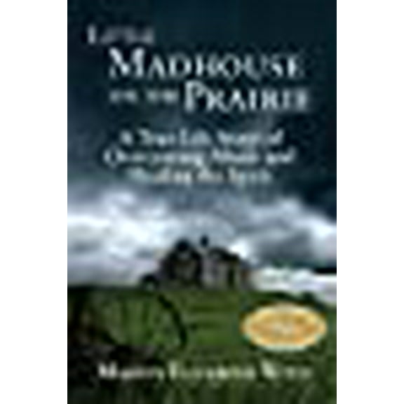 Little Madhouse on the Prairie: A True-Life Story of Overcoming Abuse and Healing the Spirit