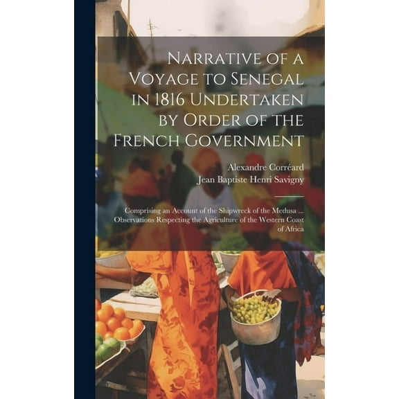 Narrative of a Voyage to Senegal in 1816 Undertaken by Order of the French Government: Comprising an Account of the Shipwreck of the Medusa ... Observations Respecting the Agriculture of the Western C