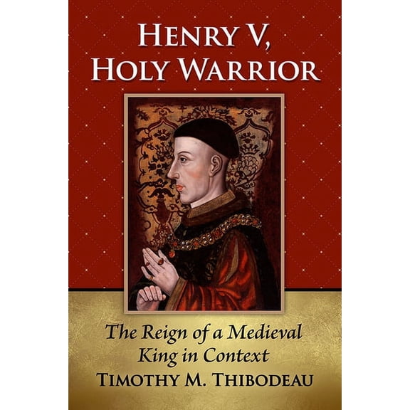 Henry V, Holy Warrior: The Reign of a Medieval King in Context, (Paperback)