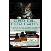 CBD Oil for Cats: A Complete Comprehensive Guide to Using CBD Oil for Cat Cnacer, Anxiety, Depression, Pain and Arthrthi