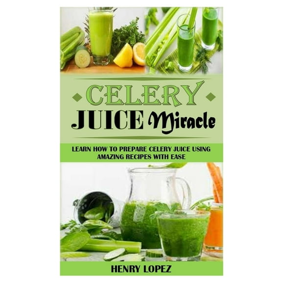 Celery Juice Miracle : Learn How to Prepare Celery Juice Using Amazing Recipes with Ease (Paperback)
