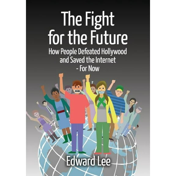 The Fight for the Future: How People Defeated Hollywood and Saved the Internet--For Now, (Paperback)