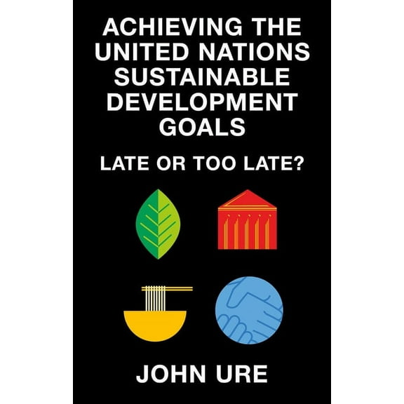 Achieving the United Nations Sustainable Development Goals: Late or Too Late?, (Paperback)