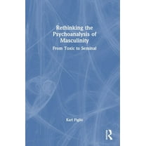 Rethinking the Psychoanalysis of Masculinity: From Toxic to Seminal, (Hardcover)