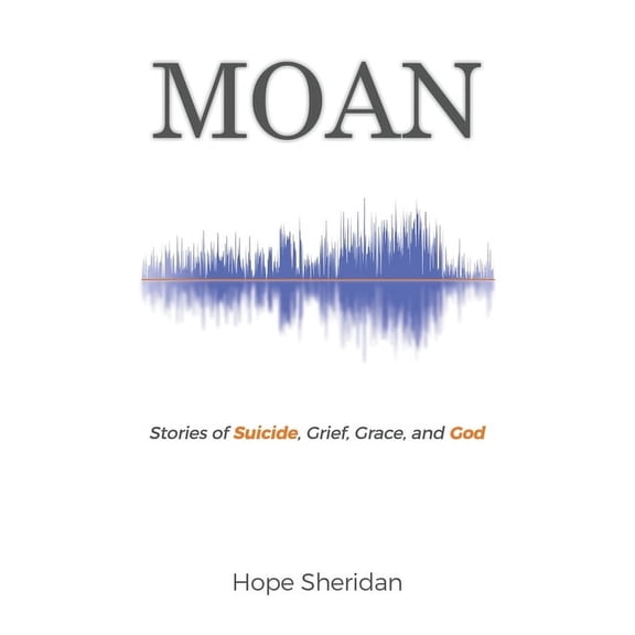 Moan: Stories of Suicide, Grief, Grace, and God, (Hardcover)