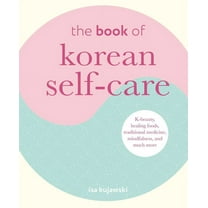 The Book of Korean Self-Care: K-Beauty, Healing Foods, Traditional Medicine, Mindfulness, and Much More, (Hardcover)