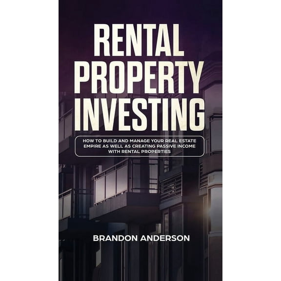 Rental Property Investing: How to Build and Manage Your Real Estate Empire as well as Creating Passive Income with Renta, (Hardcover)