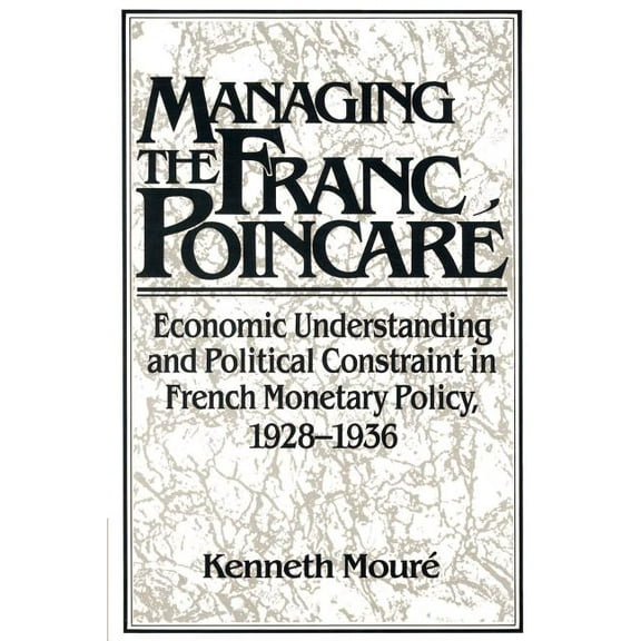 Studies in Macroeconomic History Managing the Franc Poincaré: Economic Understanding and Political Constraint in French Monetary Policy, 1928-1936, (Paperback)