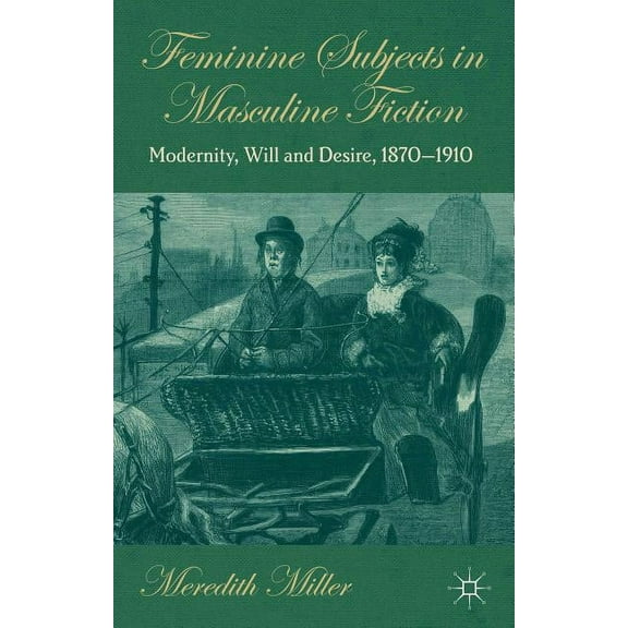 Feminine Subjects in Masculine Fiction: Modernity, Will and Desire, 1870-1910, (Hardcover)