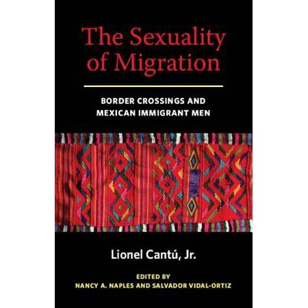 The Sexuality of Migration : Border Crossings and Mexican Immigrant