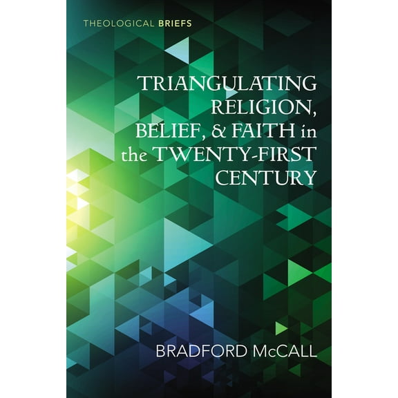 Theological Briefs Triangulating Religion, Belief, and Faith in the Twenty-First Century, (Paperback)