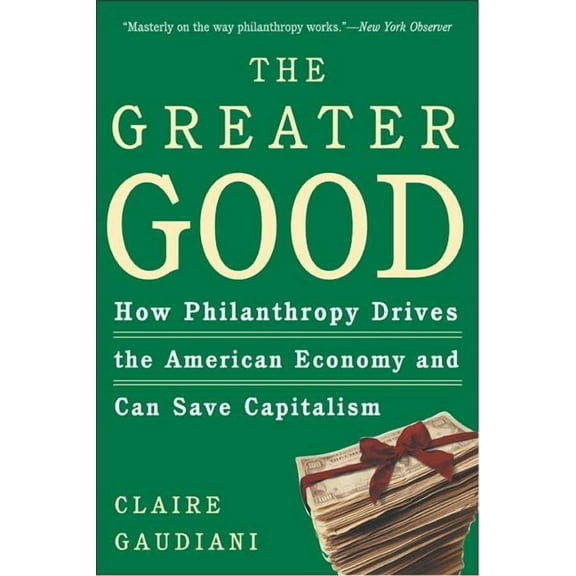 The Greater Good: How Philanthropy Drives the American Economy and Can Save Capitalism, (Paperback)