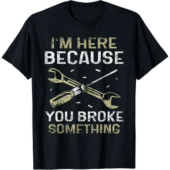 Premium model-Unisex-100% cotton-I'm Here Because You Broke Something Mr Fix It Fixing T-Shirt