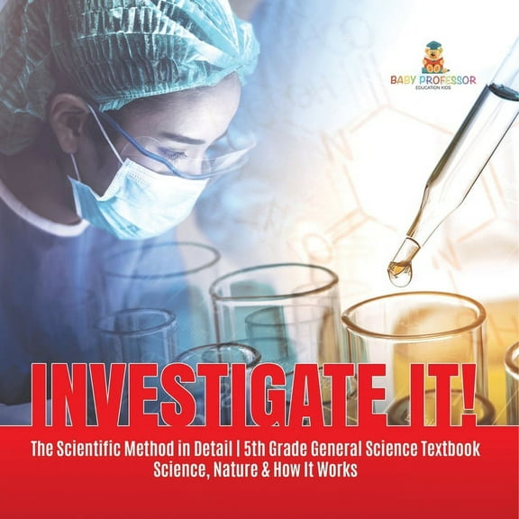 Investigate It! The Scientific Method in Detail 5th Grade General Science Textbook Science, Nature & How It Works, (Paperback)