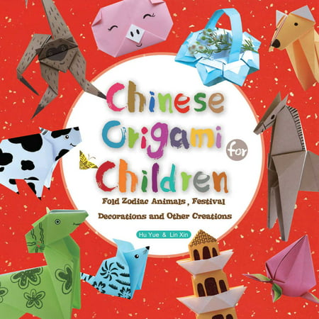 Chinese Origami for Children : Fold Zodiac Animals, Festival Decorations and Other Creations: This Easy Origami Book is Fun for Both Kids and