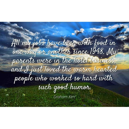 Graham Kerr - Famous Quotes Laminated POSTER PRINT 24x20 - All my jobs have been with food in one way or another since 1948. My parents were in the hotel business, and I just loved the warm hearted (Best Way To Warm Up Flour Tortillas)