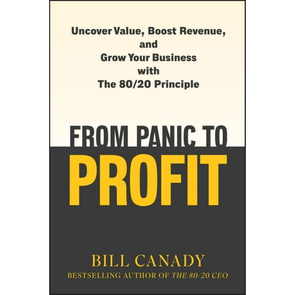 Bill Canady: From Panic to Profit: Uncover Value, Boost Revenue, and Grow Your Business with the 80/20 Principle (Hardcover)