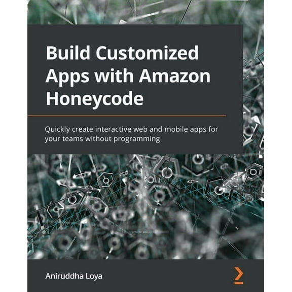 Build Customized Apps with Amazon Honeycode: Quickly create interactive web and mobile apps for your teams without programming (Paperback)