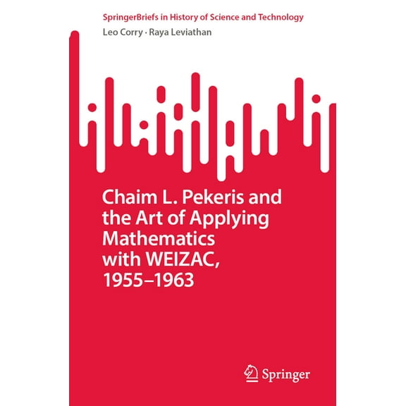 Springerbriefs in History of Science and Chaim L. Pekeris and the Art of Applying Mathematics with Weizac, 1955-1963, (Paperback)