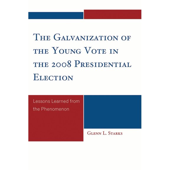 The Galvanization of the Young Vote in the 2008 Presidential Election: Lessons Learned from the Phenomenon, (Paperback)