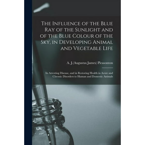 The Influence of the Blue Ray of the Sunlight and of the Blue Colour of the Sky, in Developing (Paperback) by A J Pleasonton
