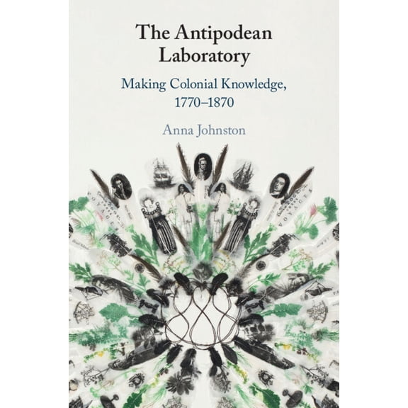 The Antipodean Laboratory: Making Colonial Knowledge, 1770-1870, (Paperback)