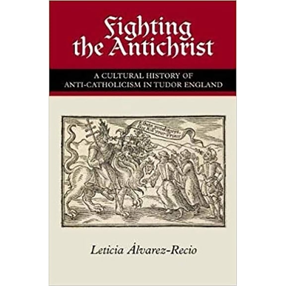 Fighting the Antichrist: A Cultural History of Anti-Catholicism in Tudor England, (Paperback)