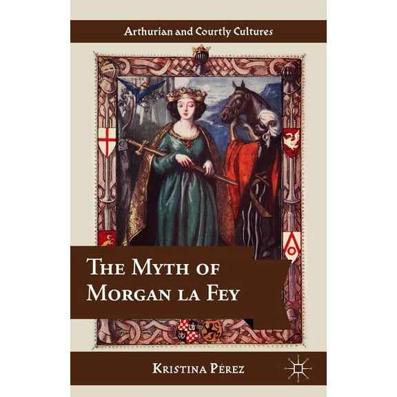 Arthurian and Courtly Cultures The Myth of Morgan La Fey, (Hardcover)
