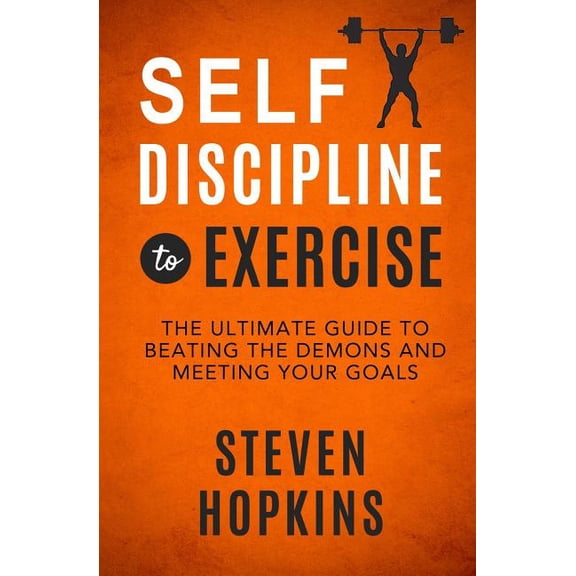 Self-Discipline to Exercise: The Ultimate Guide to Beating the Demons and Meeting Your Goals, (Paperback)