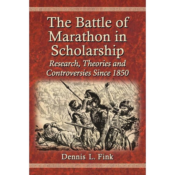 The Battle of Marathon in Scholarship: Research, Theories and Controversies Since 1850, (Paperback)