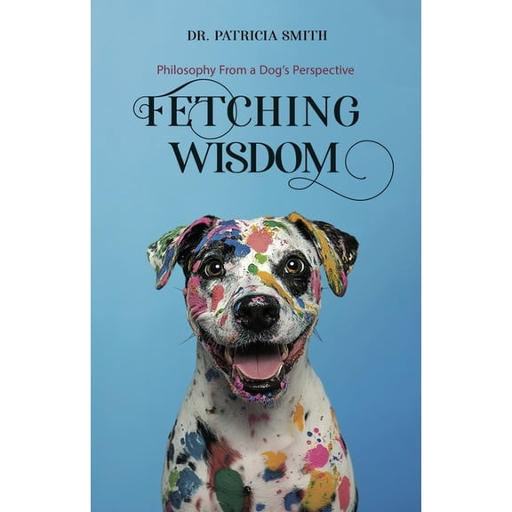 Philosophy Unleashed Fetching Wisdom: Philosophy From a Dog's Perspective, (Paperback)