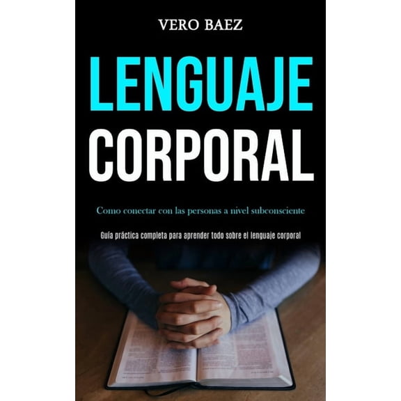 Lenguaje corporal: Como conectar con las personas a nivel subconsciente (GuÃ­a prÃ¡ctica completa para aprender todo sobre, (Paperback)