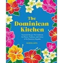 The Dominican Kitchen: Homestyle Recipes That Celebrate the Flavors, Traditions, and Culture of the Dominican Republic, (Hardcover)