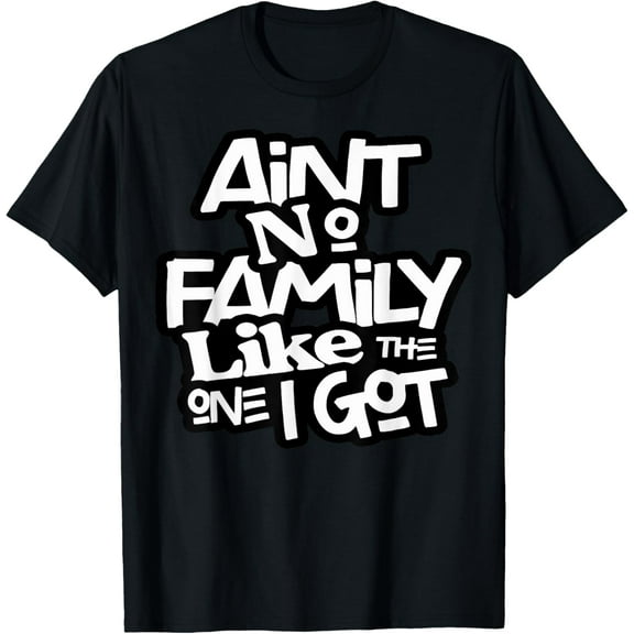 Ain't No Family Like The One I Got For Family T-ShirtMen and women, Black T-shirt, size: Extra large S-4XL