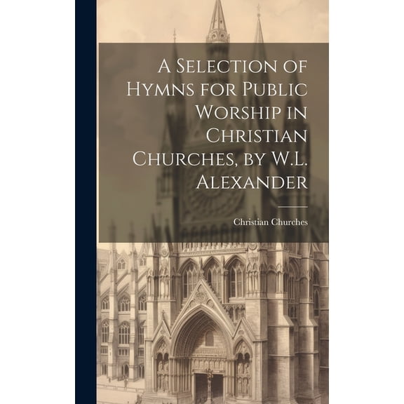 A Selection of Hymns for Public Worship in Christian Churches, by W.L. Alexander (Hardcover)