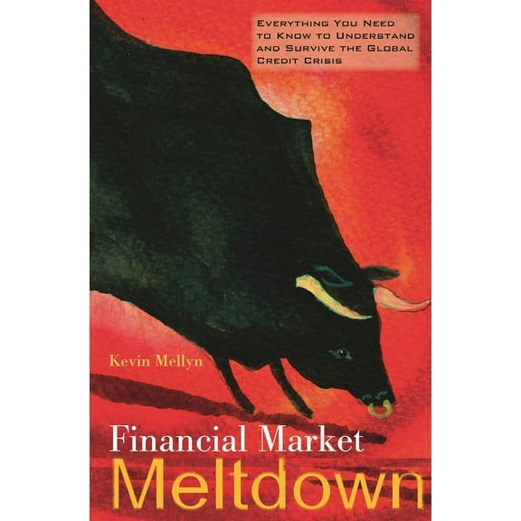 Financial Market Meltdown: Everything You Need to Know to Understand and Survive the Global Credit Crisis, (Hardcover)