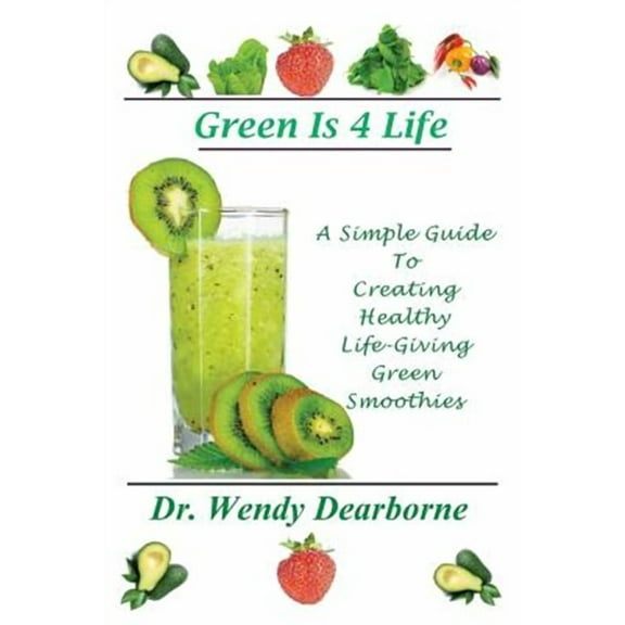 Green Is 4 Life: A Simple Guide to Creating Healthy Life-Giving Green Smoothies