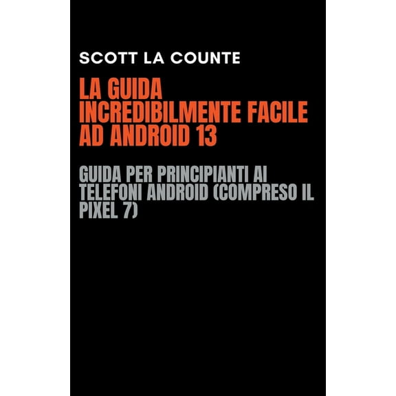 La Guida Incredibilmente Facile Ad Android 13: Guida per Principianti Ai Telefoni Android (Compreso Il Pixel 7), (Paperback)