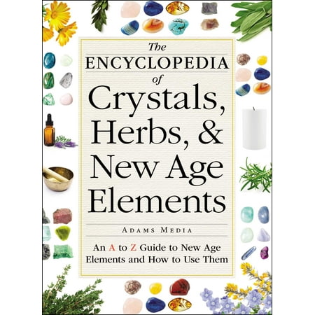 The Encyclopedia of Crystals, Herbs, and New Age Elements : An A to Z Guide to New Age Elements and How to Use