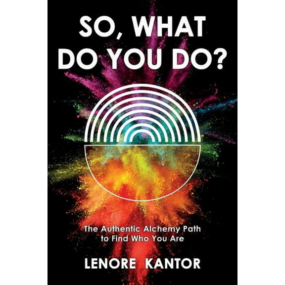So, What Do You Do?: The Authentic Alchemy Path to Find Who You Are, (Paperback)