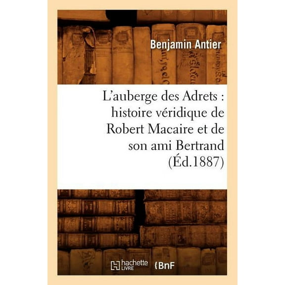 Litterature: L'Auberge Des Adrets: Histoire Véridique de Robert Macaire Et de Son Ami Bertrand (Éd.1887) (Paperback)